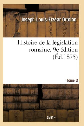 Histoire de la L??islation Romaine. 9e ??ition. Tome 3