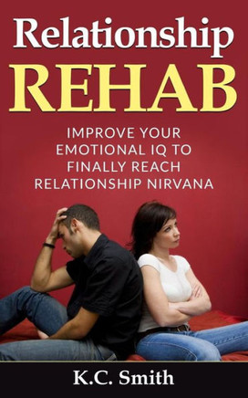 Relationship Rehab: Improve Your Emotional Iq To Finally Reach Relationship Nirvana