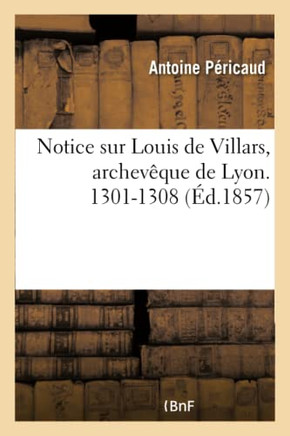 Notice Sur Louis de Villars, Archev??ue de Lyon. 1301-1308