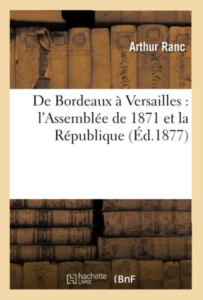 de Bordeaux ??Versailles: l'Assembl?? de 1871 Et La R??ublique (??.1877)