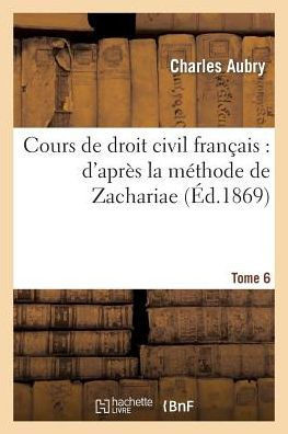Cours de Droit Civil Fran??is: d'Apr?? La M??hode de Zachariae. Tome 6