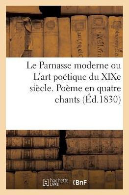 Le Parnasse Moderne Ou l'Art Po??ique Du XIXe Si??le. Po??e En Quatre Chants (??.1830)