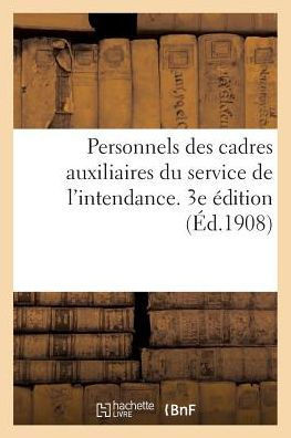 Personnels Des Cadres Auxiliaires Du Service de l'Intendance. 3e ??ition (??.1908): ??La Constitution Et ??l'Avancement Du Cadre Auxiliaire Du Service