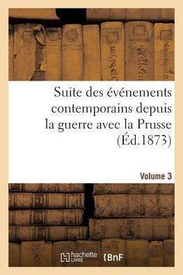 Suite Des ????ements Contemporains Depuis La Guerre Avec La Prusse (??.1873) Volume 3