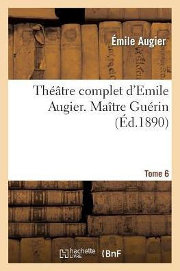 Th???tre Complet d'Emile Augier, Tome 6. Ma??re Gu??in