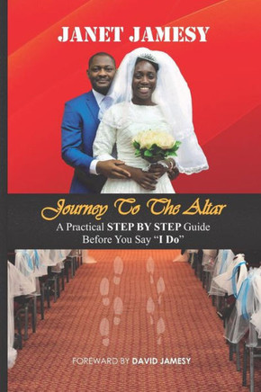 Journey To The Altar: A Practical STEP BY STEP Guide Before You Say "I Do"