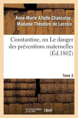 Constantine, Ou Le Danger Des Pr??entions Maternelles. Tome 3