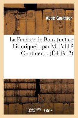 La Paroisse de Bons (Notice Historique), Par M. l'Abb??Gonthier, ...