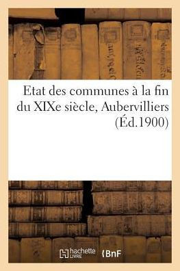 Etat Des Communes ??La Fin Du XIXe Si??le: Aubervilliers: Notice Historique Et Renseignements Administratifs