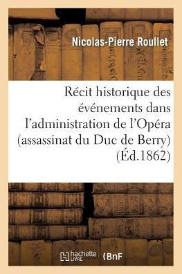 R??it Historique Des ????ements Dans l'Administration de l'Op??a (Assassinat Du Duc de Berry): La Nuit Du 13 F??rier 1820