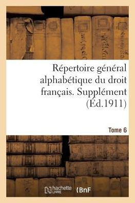 R??ertoire G????al Alphab??ique Du Droit Fran??is. Suppl??ent. Tome 6: Douanes- Exploit