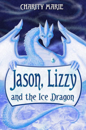 Jason, Lizzy, And The Ice Dragon: Book 1 (Jason & Lizzy'S Legendary Adventures)
