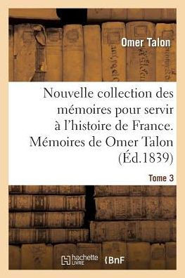 Nouvelle Collection Des M??oires Pour Servir ??l'Histoire de France: M??oires de Omer Talon
