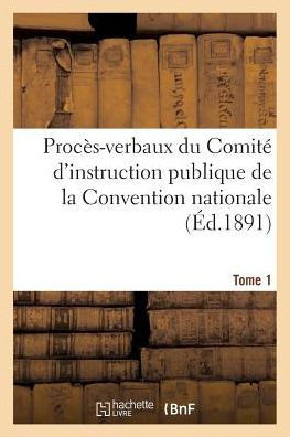 Proc??-Verbaux Du Comit??d'Instruction Publique de la Convention Nationale. Tome 1