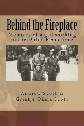 Behind The Fireplace: Memoirs Of A Girl Working In The Dutch Wartime Resistance