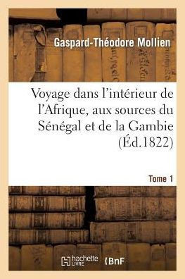 Voyage Dans l'Int??ieur de l'Afrique, Aux Sources Du S????al Et de la Gambie. Tome 1