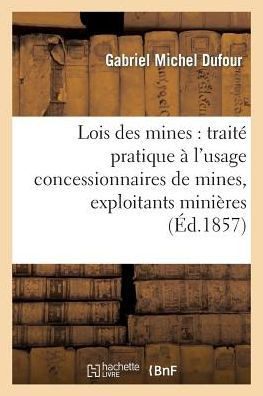Les Lois Des Mines: Trait??Pratique ??l'Usage Des Concessionnaires de Mines, Exploitants Mini??es, Carri??es Tourbi??es