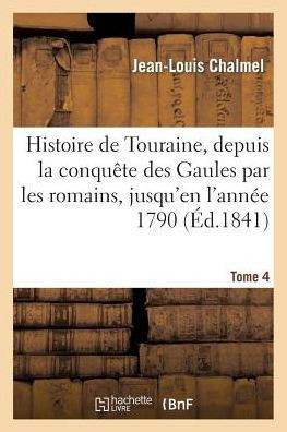 Histoire de Touraine, Depuis La Conqu??e Des Gaules Par Les Romains, Jusqu'en l'Ann?? 1790, 4: Suivie Du Dictionnaire Biographique de Tous Les Hommes