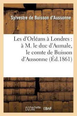 Les d'Orl??ns ??Londres: ??M. Le Duc d'Aumale, Le Comte de Buisson d'Aussonne