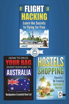 3 Book Australian Travel Bundle: How To Pack Your Bag When Traveling to Australia, Hostels Shopping: Checklist On Traveling Australia In Hostels & Flight Hacking: Learn The Secrets To Flying For Free