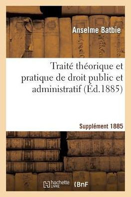 Trait??Th??rique Et Pratique de Droit Public Et Administratif Suppl 1885
