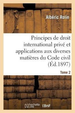 Principes de Droit International Priv??Et Applications Aux Diverses Mati??es Du Code Civil. Tome 2