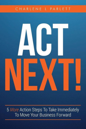 Act Next!: 5 More Action Steps To Take Immediately To Move Your Business Forward (Act Now)