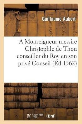 A Monseigneur Messire Christophle de Thou Conseiller Du Roy En Son Priv??Conseil