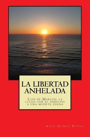 La libertad anhelada: Luis de Marcos: la lucha por el derecho a una muerte digna (Spanish Edition)