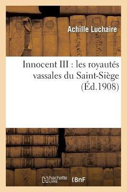 Innocent III: Les Royaut?? Vassales Du Saint-Si??e