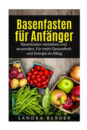 Basenfasten Für Anfänger: Basenfasten Verstehen Und Anwenden. Für Mehr Gesundheit Und Energie Im Alltag (German Edition)