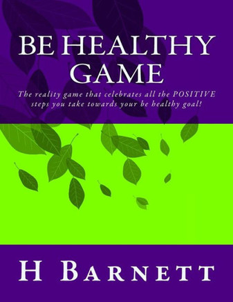 Be Healthy Game: The Reality Game That Celebrates All The Positive Steps You Take Towards Your Be Healthy Goal! Be Healthy Game: The Reality Game That Celebrates All The Positive Steps You Take Towards Your Be Healthy Goal!