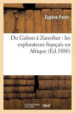 Du Gabon ??Zanzibar: Les Explorateurs Fran??is En Afrique