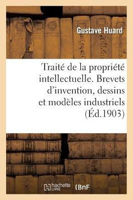 Trait??de la Propri????Intellectuelle. Brevets d'Invention, Dessins Et Mod??es Industriels