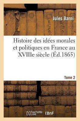 Histoire Des Id??s Morales Et Politiques En France Au Xviiie Si??le. Tome II