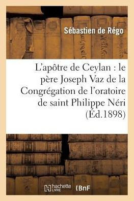 L'Ap??re de Ceylan: Le P??e Joseph Vaz de la Congr??ation de l'Oratoire de Saint Philippe N??i