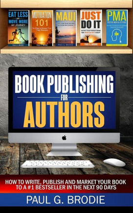 Book Publishing for Authors: How to Write, Publish and Market Your Book to a #1 Bestseller in the Next 90 Days (Paul G. Brodie Publishing Series Book 2)