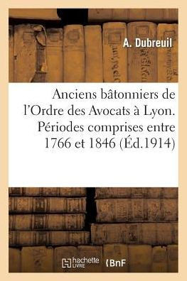 Anciens B??onniers de l'Ordre Des Avocats ??Lyon. P??iodes Comprises Entre 1766 Et 1846