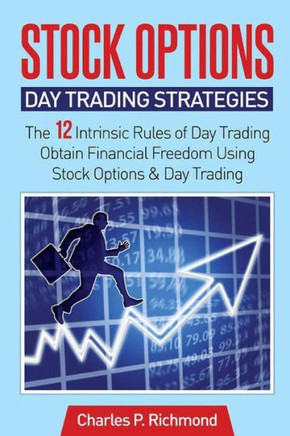 Stock Options - Day Trading Strategies: The 12 Intrinsic Rules Of Day Trading - Obtain Financial Freedom Using Stock Options And Day Trading