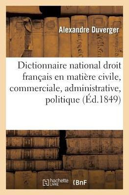 Dictionnaire National de Droit Fran??is En Mati??e Civile, Commerciale, Administrative Et Politique