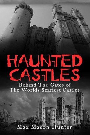 Haunted Castles: Behind The Gates Of The Worlds Scariest Castles (Haunted Places) (Volume 1)