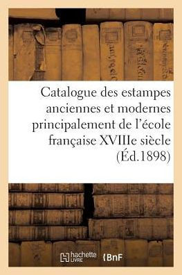 Catalogue Des Estampes Anciennes Et Modernes Principalement de l'??ole Fran??ise Du Xviiie Si??le