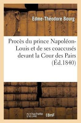 Proc?? Du Prince Napol??n-Louis Et de Ses Coaccus?? Devant La Cour Des Pairs