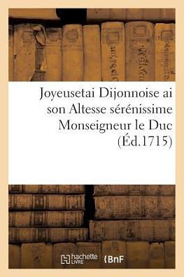 Joyeusetai Dijonnoise AI Son Altesse S????issime Monseigneur Le Duc