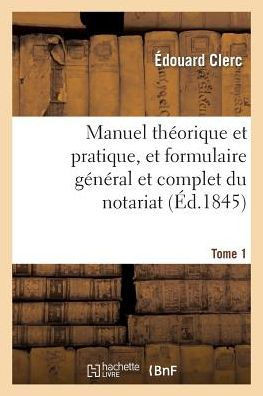 Manuel Th??rique Et Pratique, Et Formulaire G????al Et Complet Du Notariat T. 1
