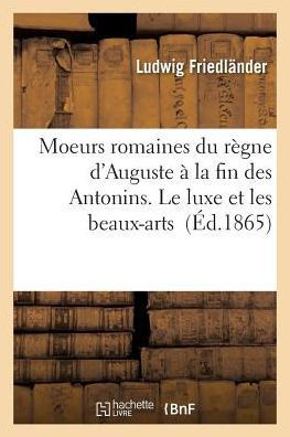Moeurs Romaines Du R??ne d'Auguste ??La Fin Des Antonins. Le Luxe Et Les Beaux-Arts