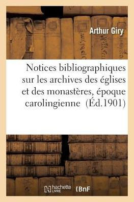 Notices Bibliographiques Sur Les Archives Des ??lises Et Des Monast??es de l'??oque Carolingienne