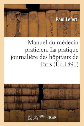 Manuel Du M??ecin Praticien. La Pratique Journali??e Des H??itaux de Paris