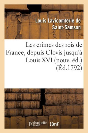Les Crimes Des Rois de France, Depuis Clovis Jusqu'??Louis XVI Nouv. ??.