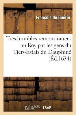 Tr??-Humbles Remonstrances Au Roy Par Les Gens Du Tiers-Estats Du Dauphin??,de Gu??in